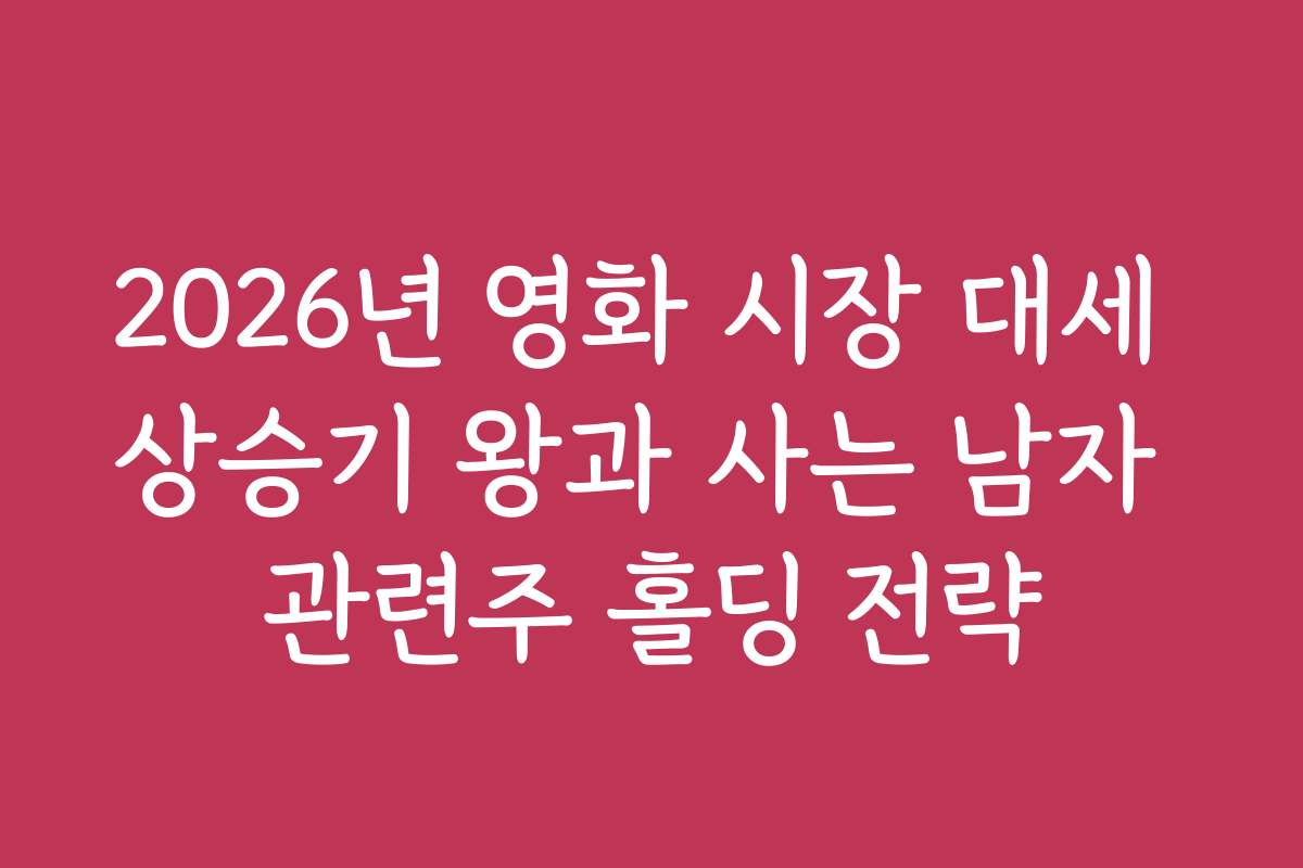 2026년 영화 시장 대세 상승기 왕과 사는 남자 관련주 홀딩 전략
