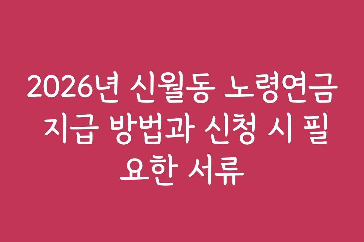 2026년 신월동 노령연금 지급 방법과 신청 시 필요한 서류