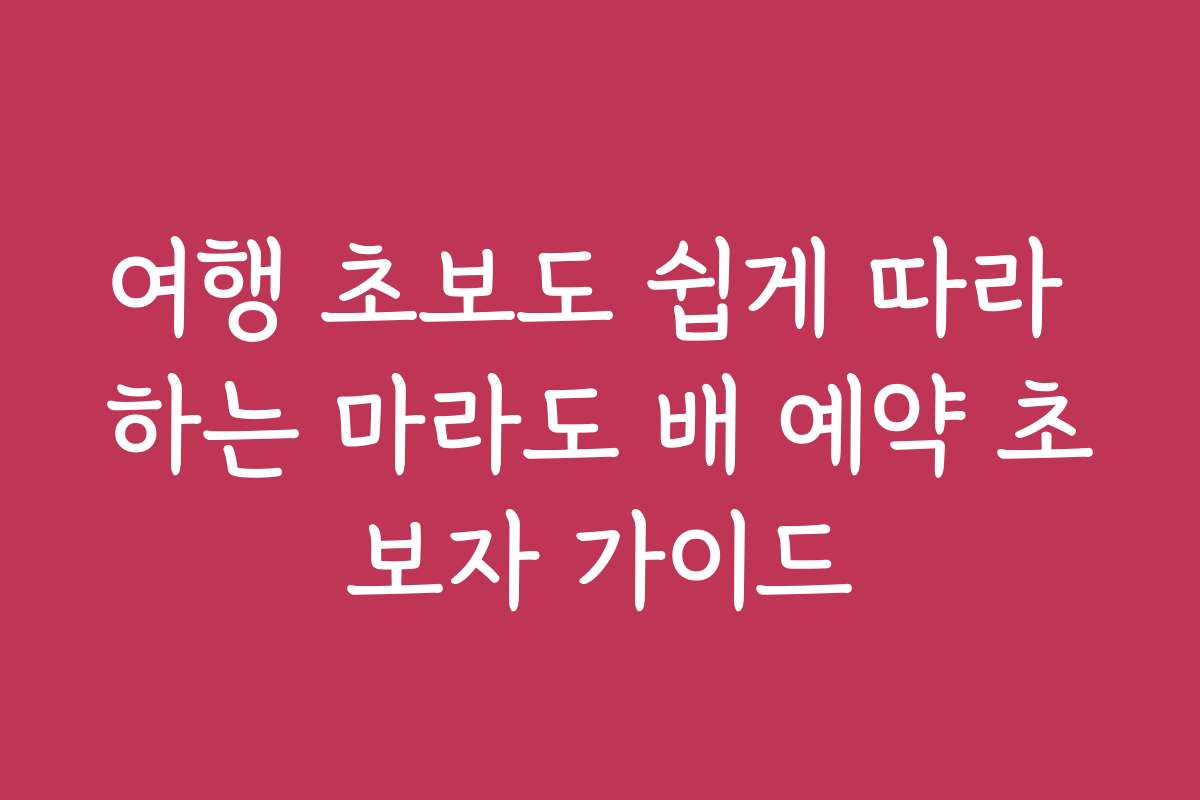 여행 초보도 쉽게 따라 하는 마라도 배 예약 초보자 가이드