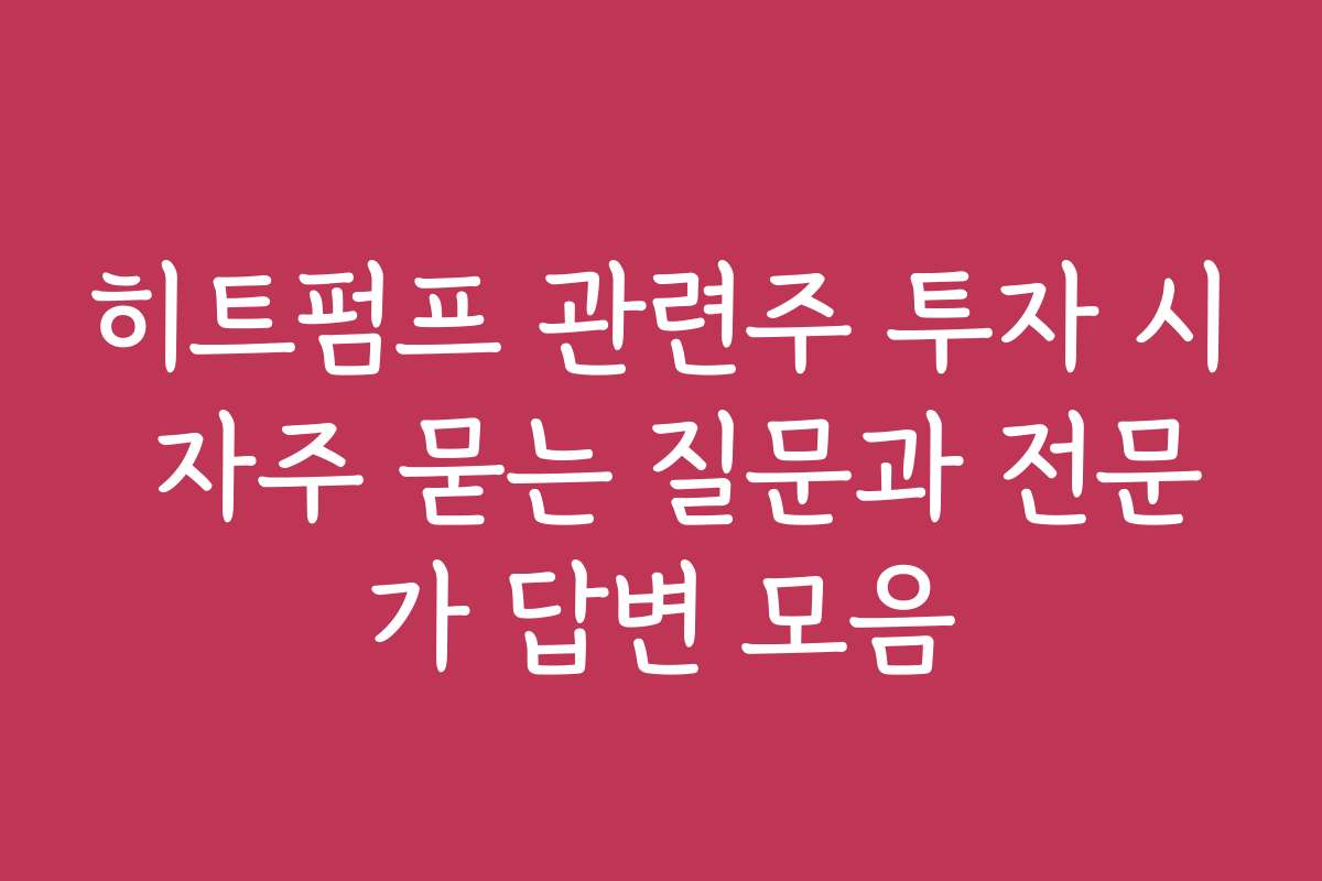 히트펌프 관련주 투자 시 자주 묻는 질문과 전문가 답변 모음