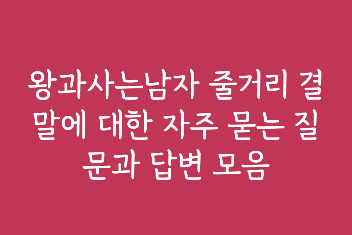 왕과사는남자 줄거리 결말에 대한 자주 묻는 질문과 답변 모음