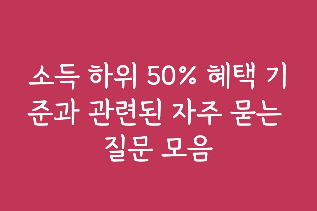소득 하위 50% 혜택 기준과 관련된 자주 묻는 질문 모음
