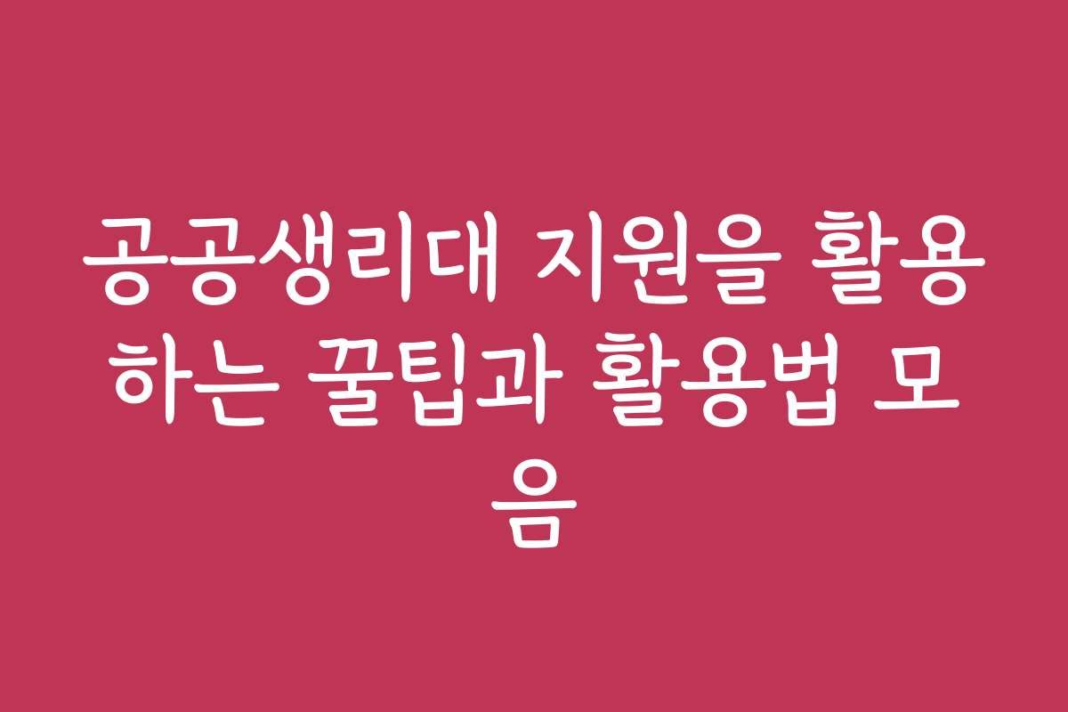 공공생리대 지원을 활용하는 꿀팁과 활용법 모음