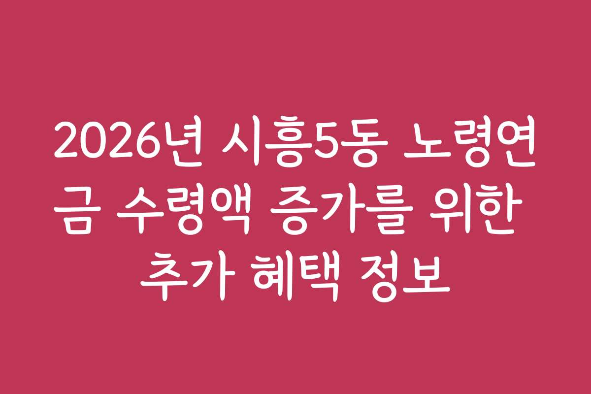 2026년 시흥5동 노령연금 수령액 증가를 위한 추가 혜택 정보