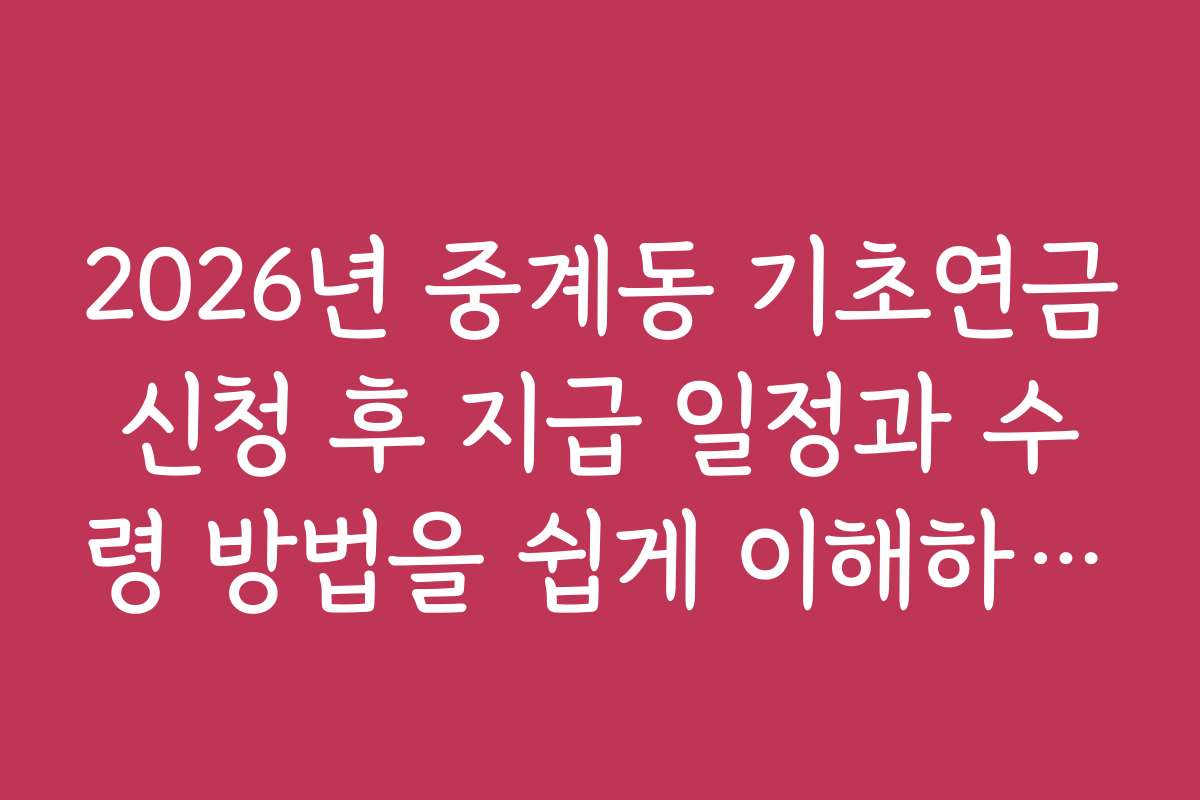 2026년 중계동 기초연금신청 후 지급 일정과 수령 방법을 쉽게 이해하세요