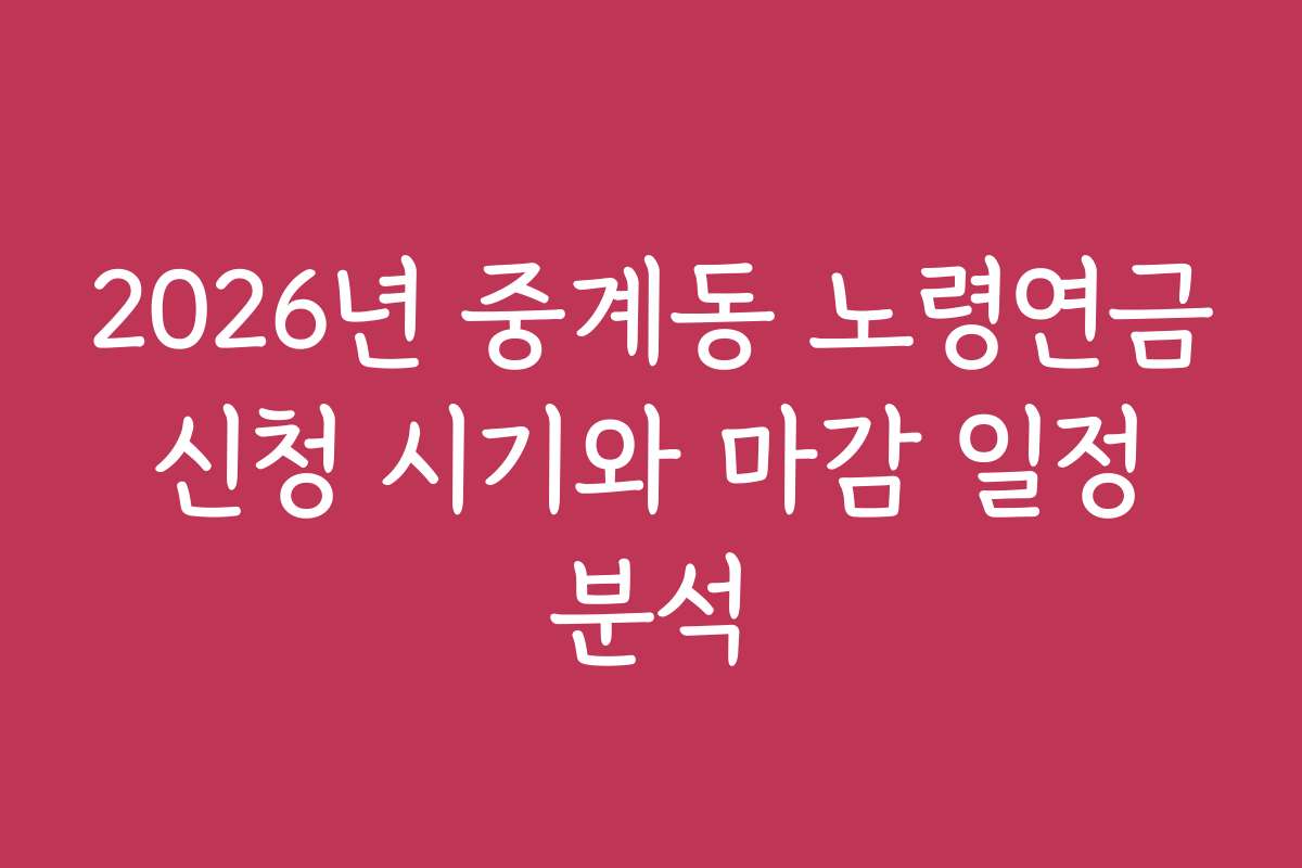 2026년 중계동 노령연금 신청 시기와 마감 일정 분석