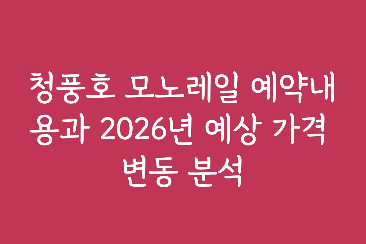청풍호 모노레일 예약내용과 2026년 예상 가격 변동 분석