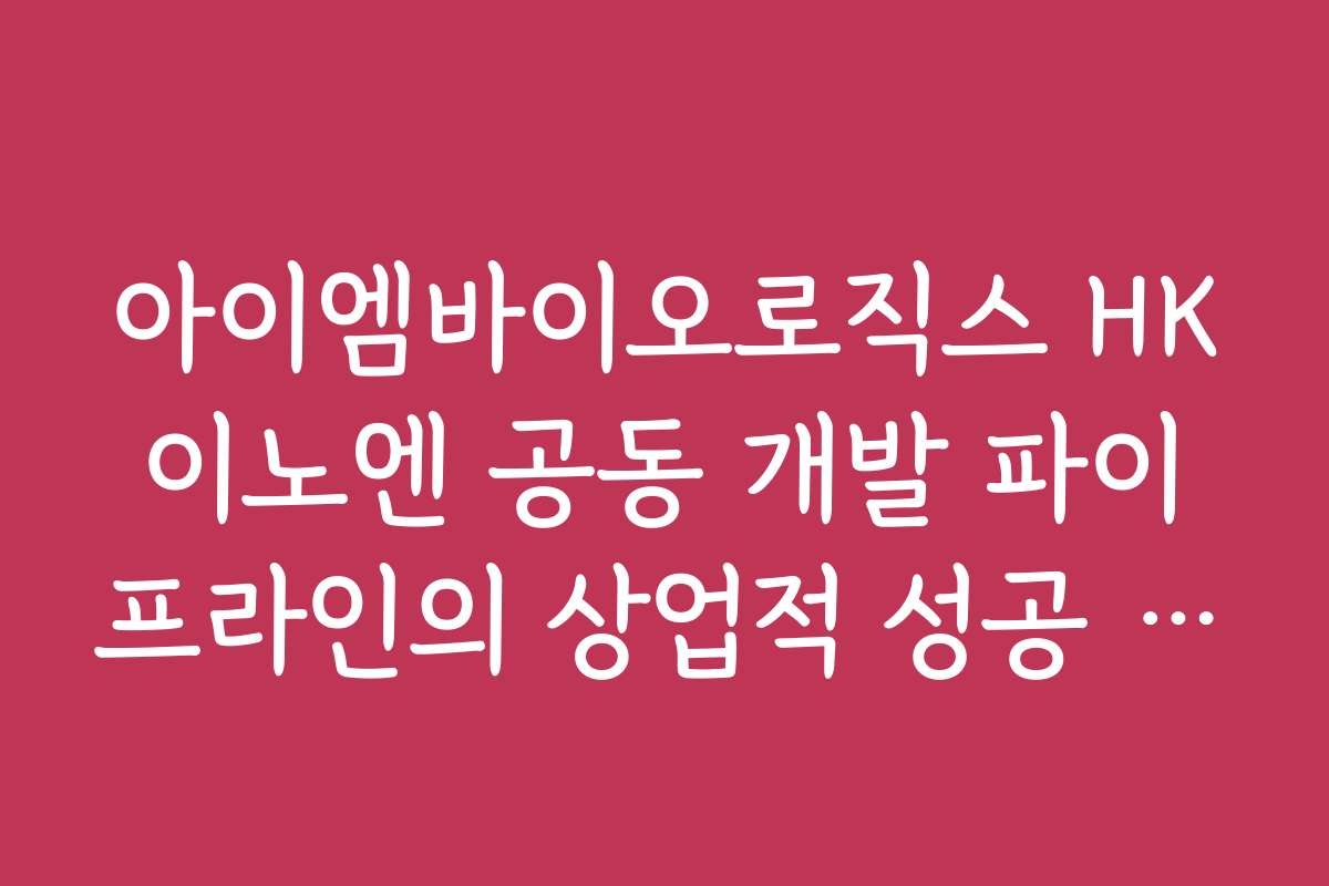아이엠바이오로직스 HK이노엔 공동 개발 파이프라인의 상업적 성공 가능성 분석