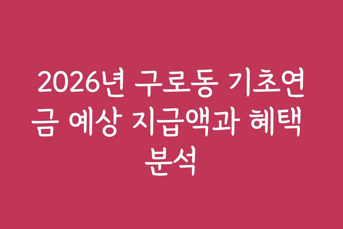 2026년 구로동 기초연금 예상 지급액과 혜택 분석