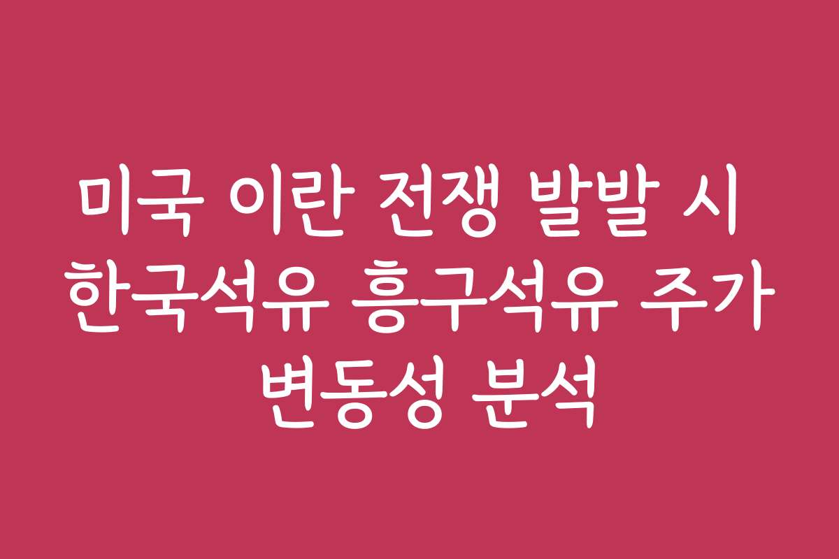 미국 이란 전쟁 발발 시 한국석유 흥구석유 주가 변동성 분석