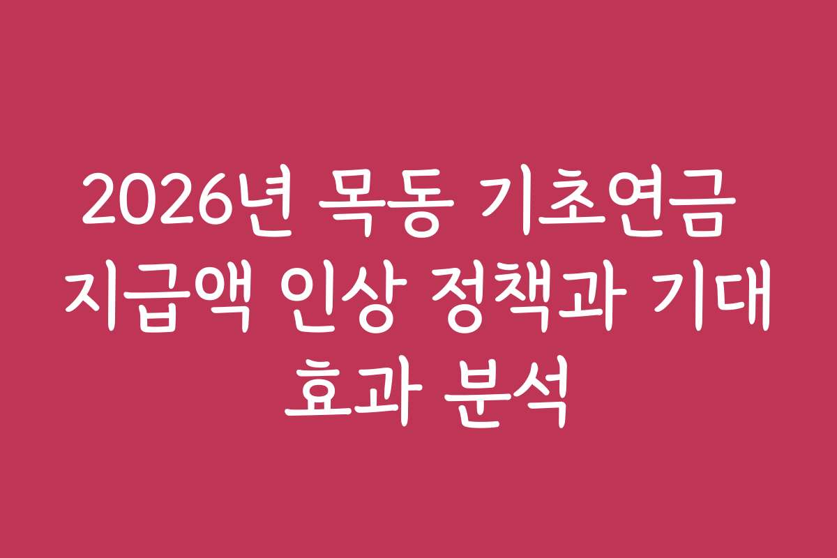 2026년 목동 기초연금 지급액 인상 정책과 기대 효과 분석