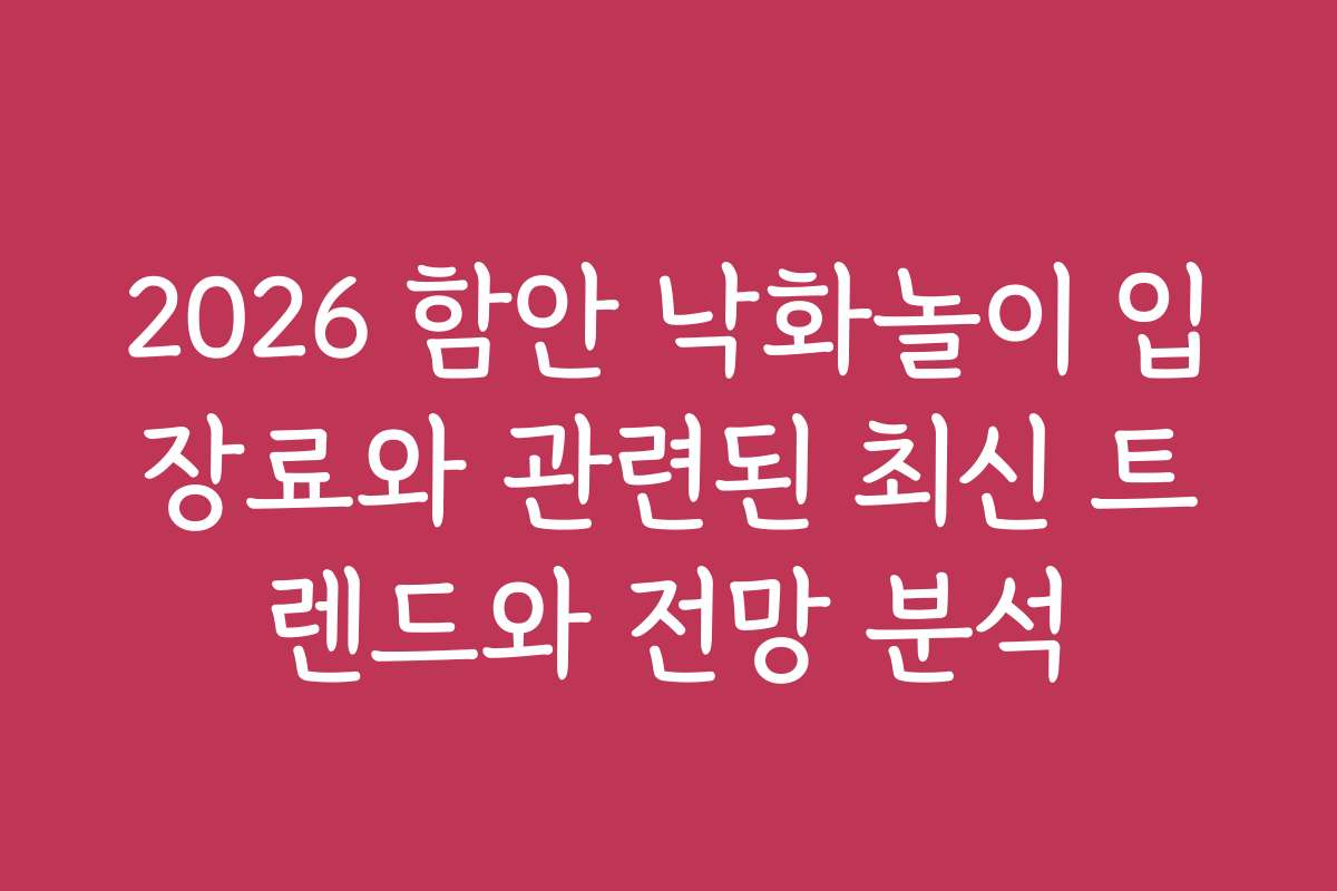2026 함안 낙화놀이 입장료와 관련된 최신 트렌드와 전망 분석