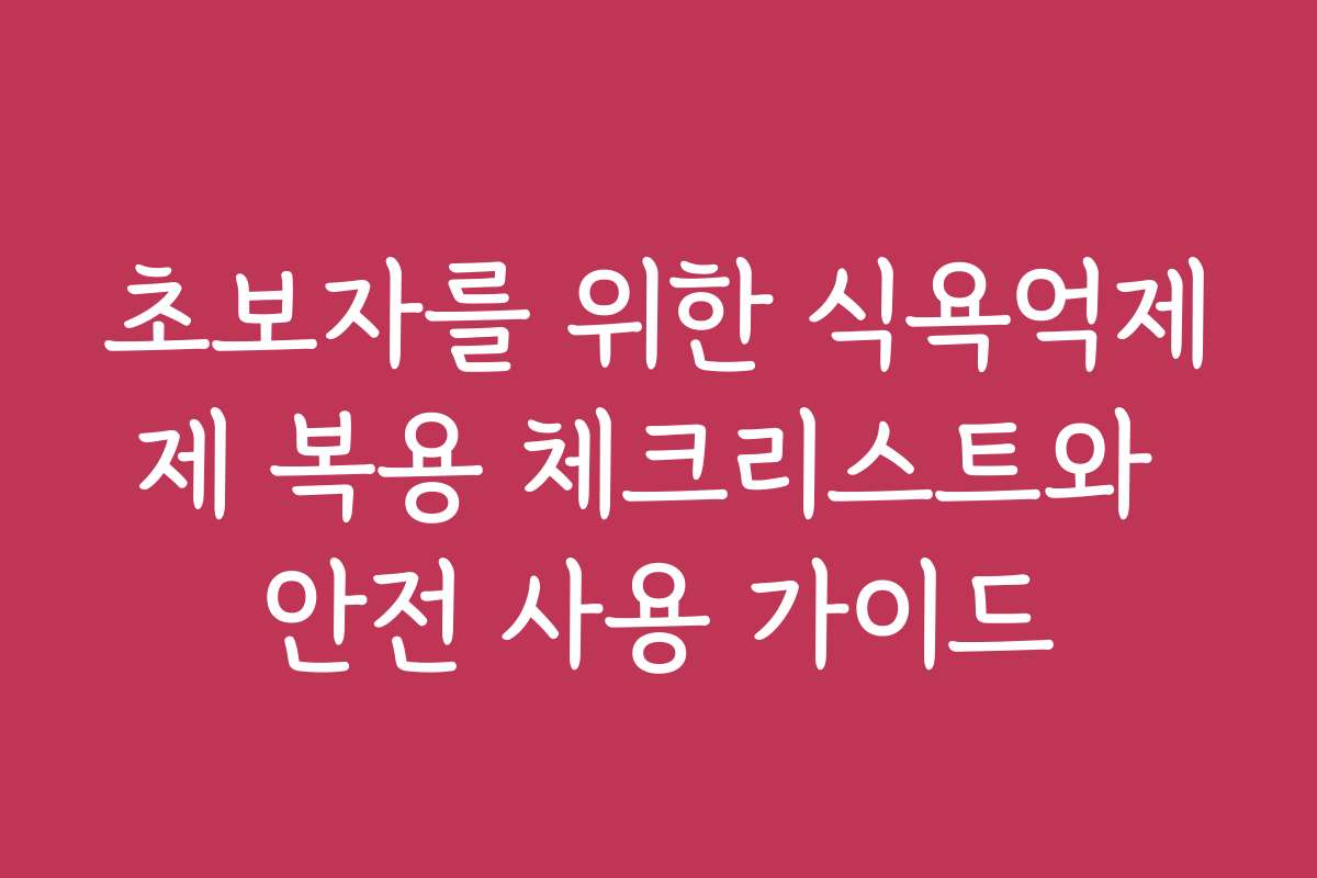 초보자를 위한 식욕억제제 복용 체크리스트와 안전 사용 가이드
