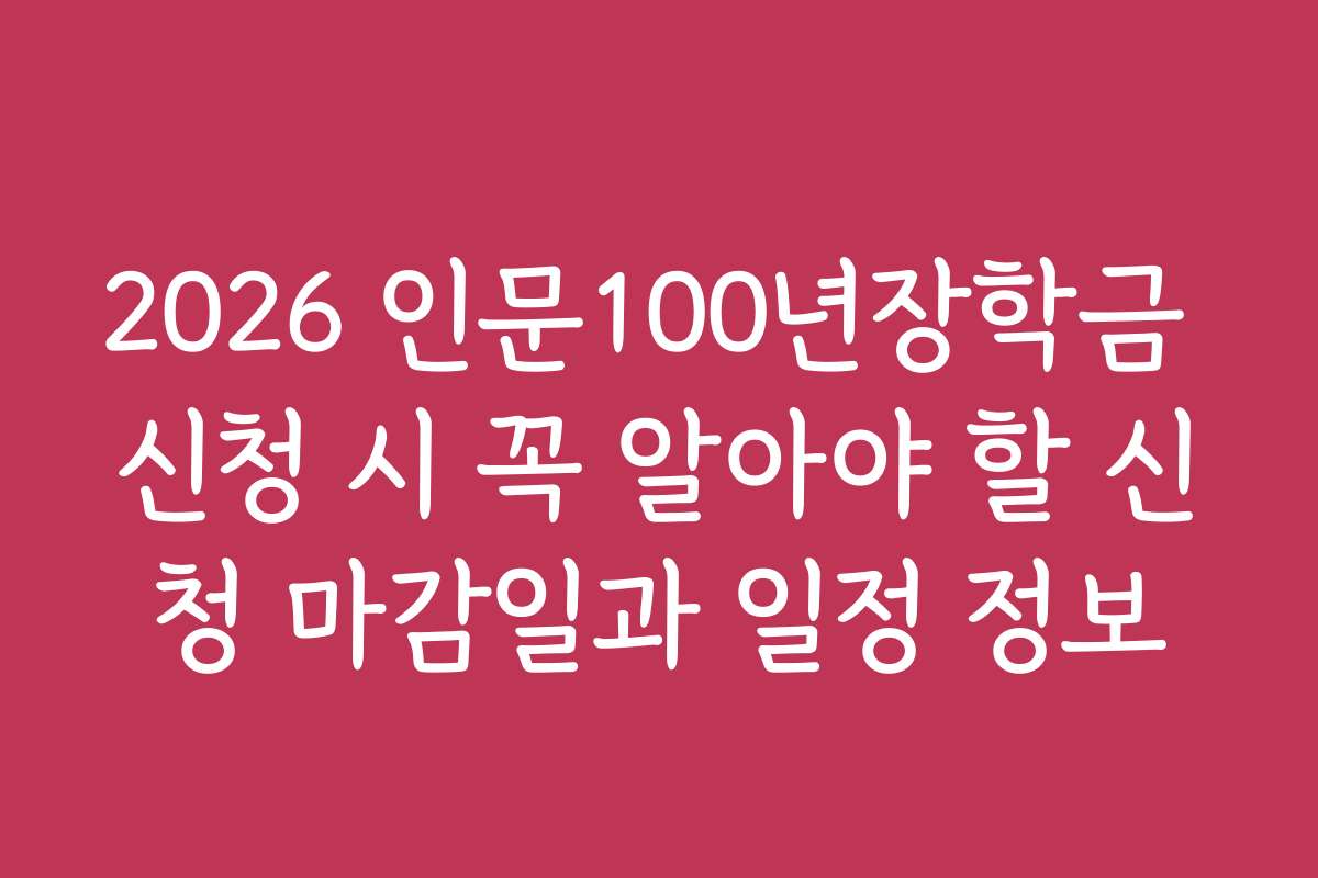 2026 인문100년장학금 신청 시 꼭 알아야 할 신청 마감일과 일정 정보