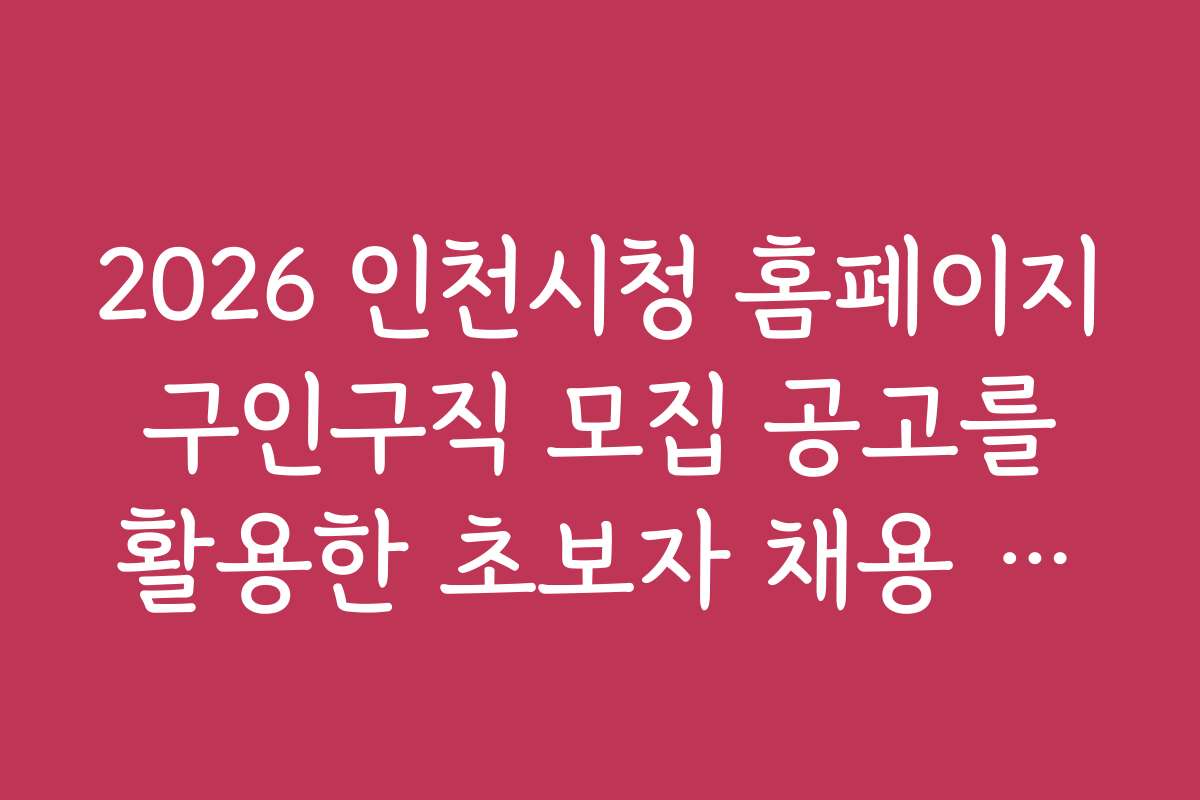 2026 인천시청 홈페이지 구인구직 모집 공고를 활용한 초보자 채용 준비 가이드
