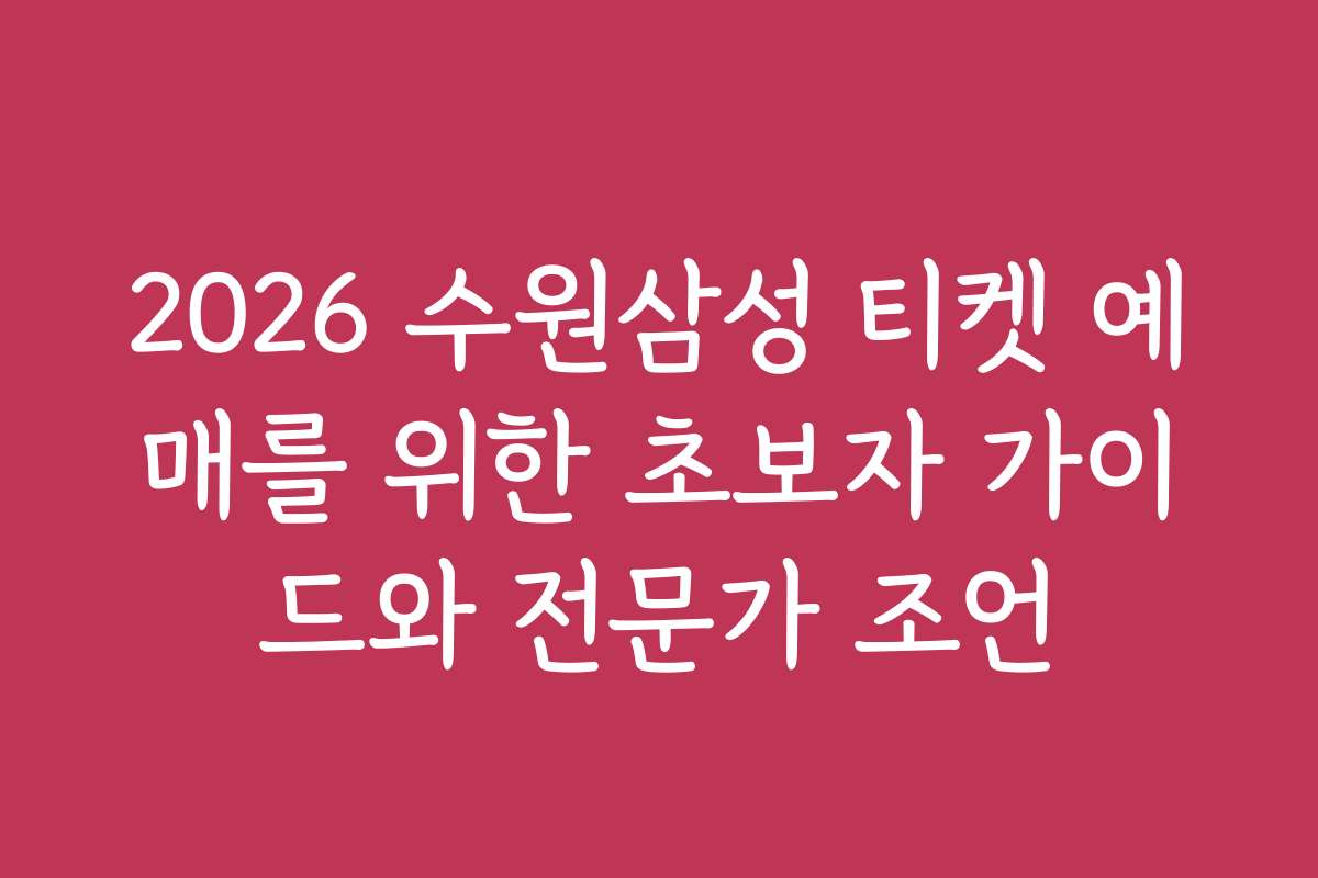 2026 수원삼성 티켓 예매를 위한 초보자 가이드와 전문가 조언