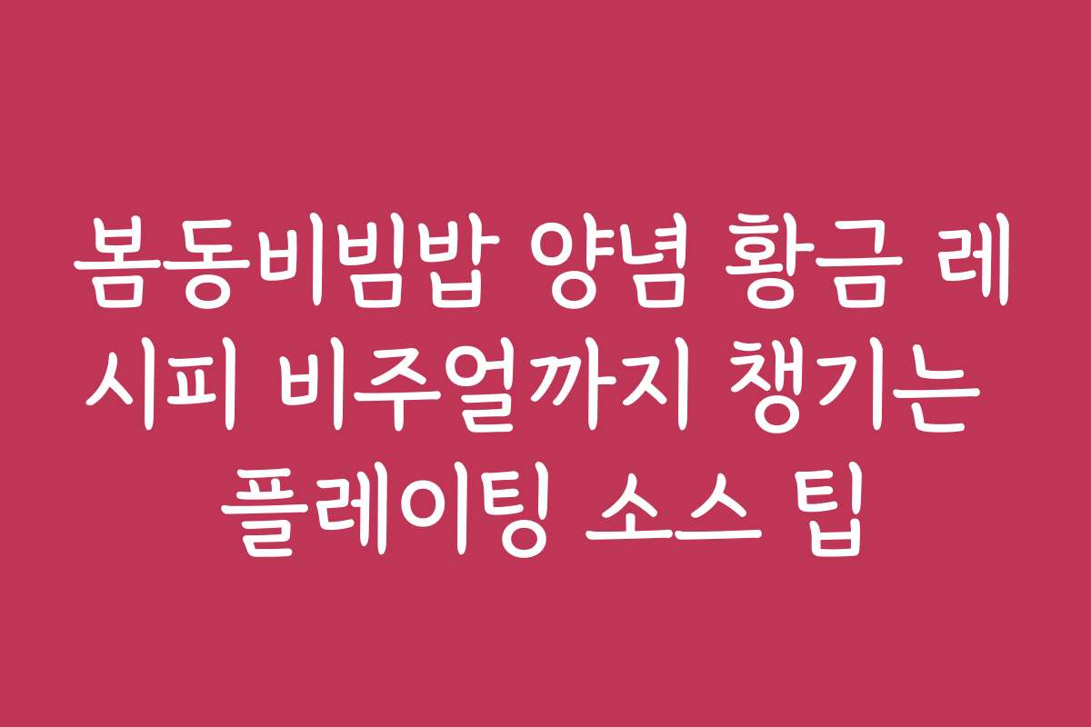 봄동비빔밥 양념 황금 레시피 비주얼까지 챙기는 플레이팅 소스 팁