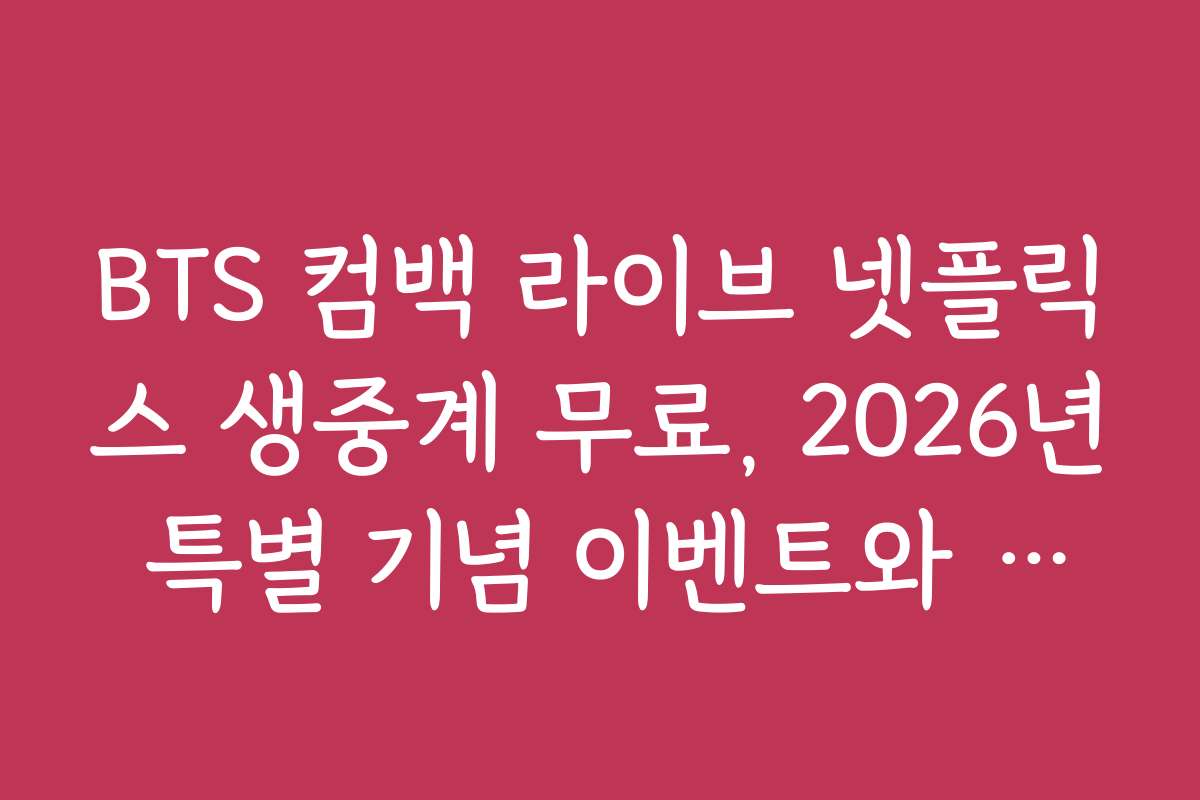 BTS 컴백 라이브 넷플릭스 생중계 무료, 2026년 특별 기념 이벤트와 참여 방법