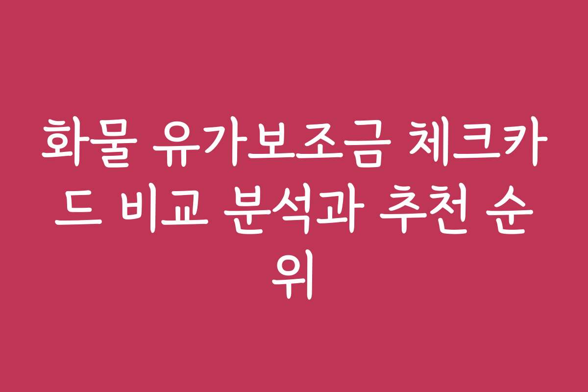 화물 유가보조금 체크카드 비교 분석과 추천 순위
