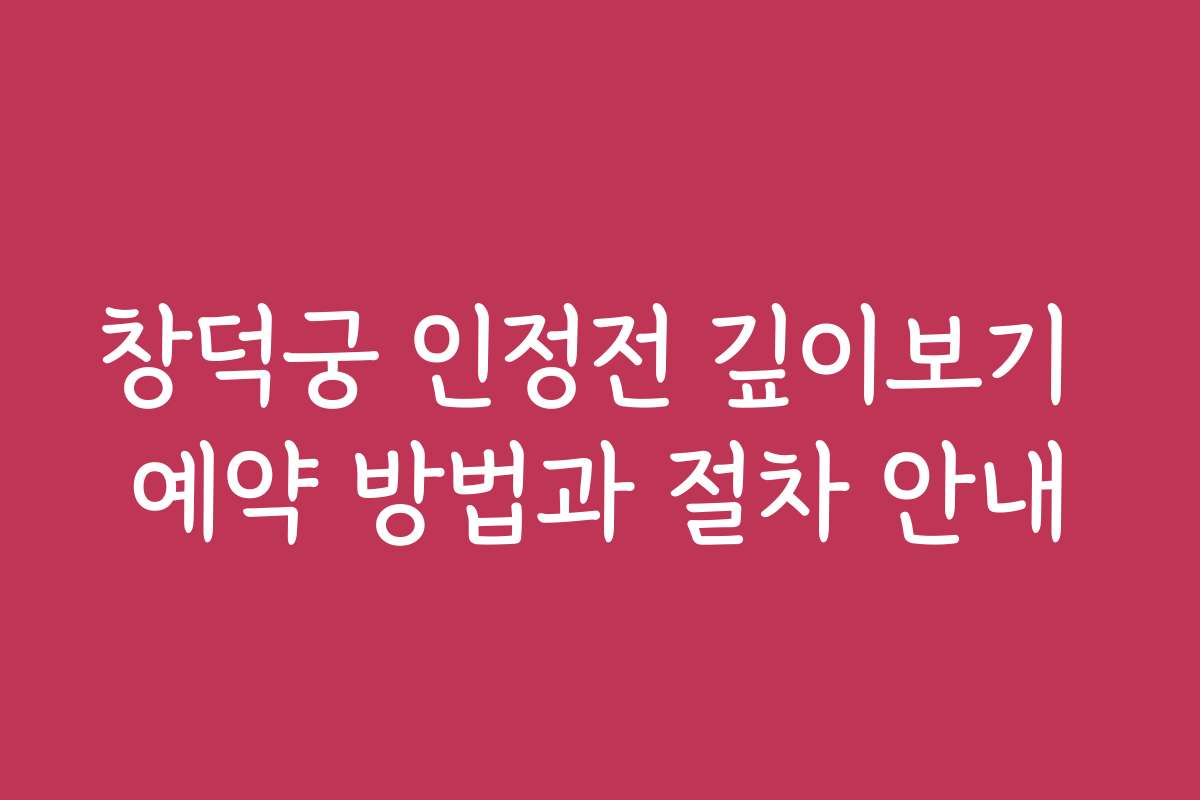 창덕궁 인정전 깊이보기 예약 방법과 절차 안내