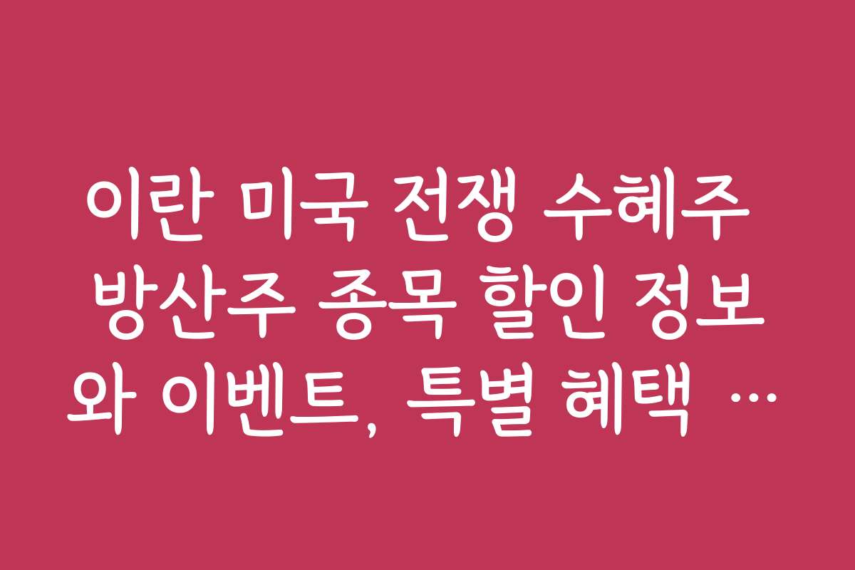 이란 미국 전쟁 수혜주 방산주 종목 할인 정보와 이벤트, 특별 혜택 소식 확인하기