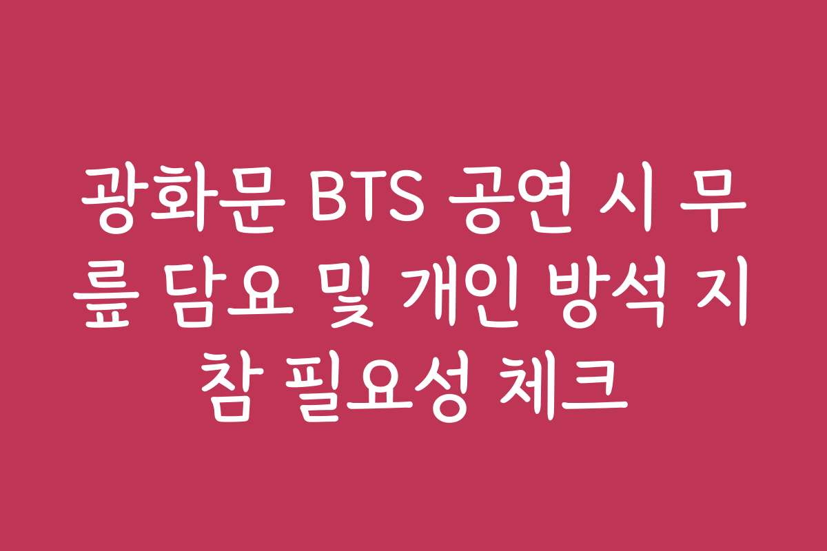 광화문 BTS 공연 시 무릎 담요 및 개인 방석 지참 필요성 체크