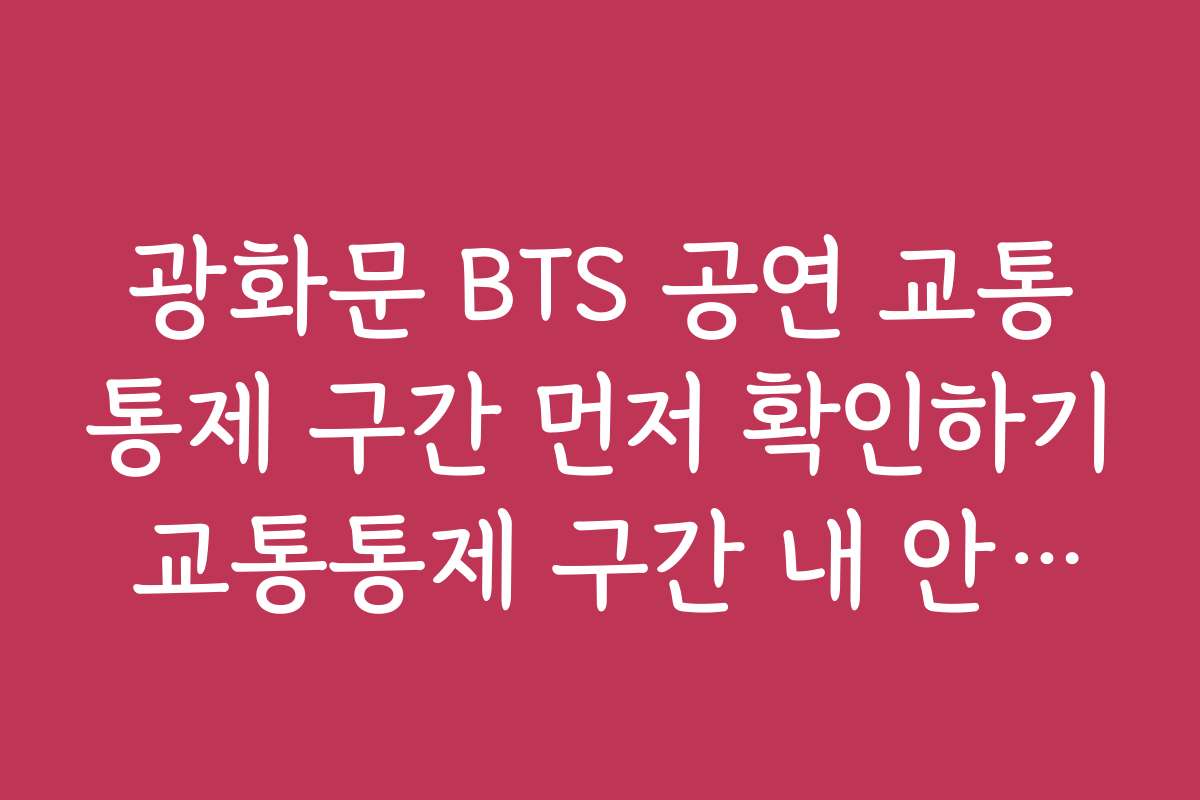 광화문 BTS 공연 교통통제 구간 먼저 확인하기 교통통제 구간 내 안전거리 확보와 방역 수칙