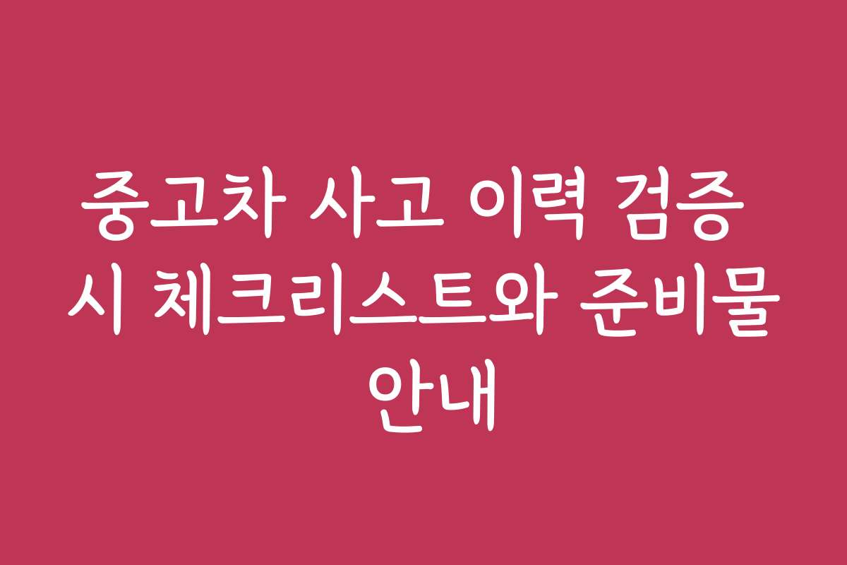 중고차 사고 이력 검증 시 체크리스트와 준비물 안내