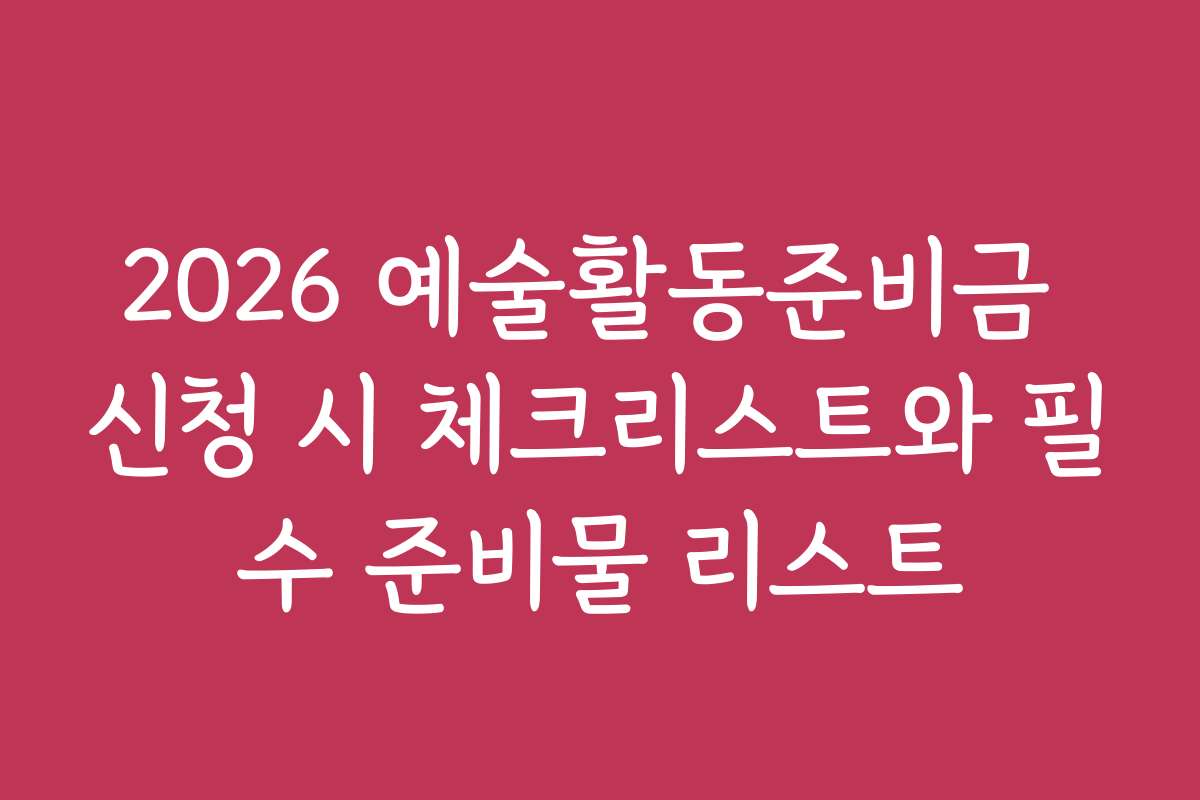 2026 예술활동준비금 신청 시 체크리스트와 필수 준비물 리스트