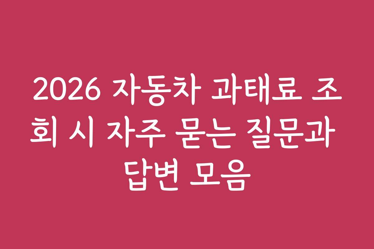 2026 자동차 과태료 조회 시 자주 묻는 질문과 답변 모음