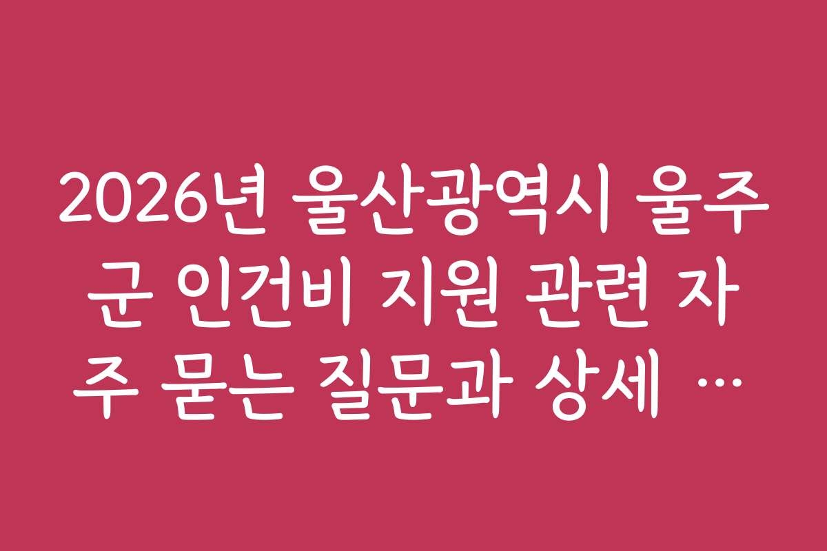 2026년 울산광역시 울주군 인건비 지원 관련 자주 묻는 질문과 상세 답변 모음