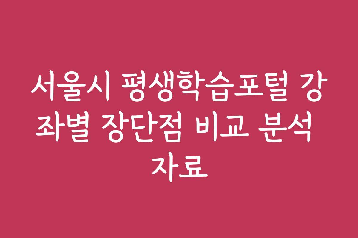 서울시 평생학습포털 강좌별 장단점 비교 분석 자료