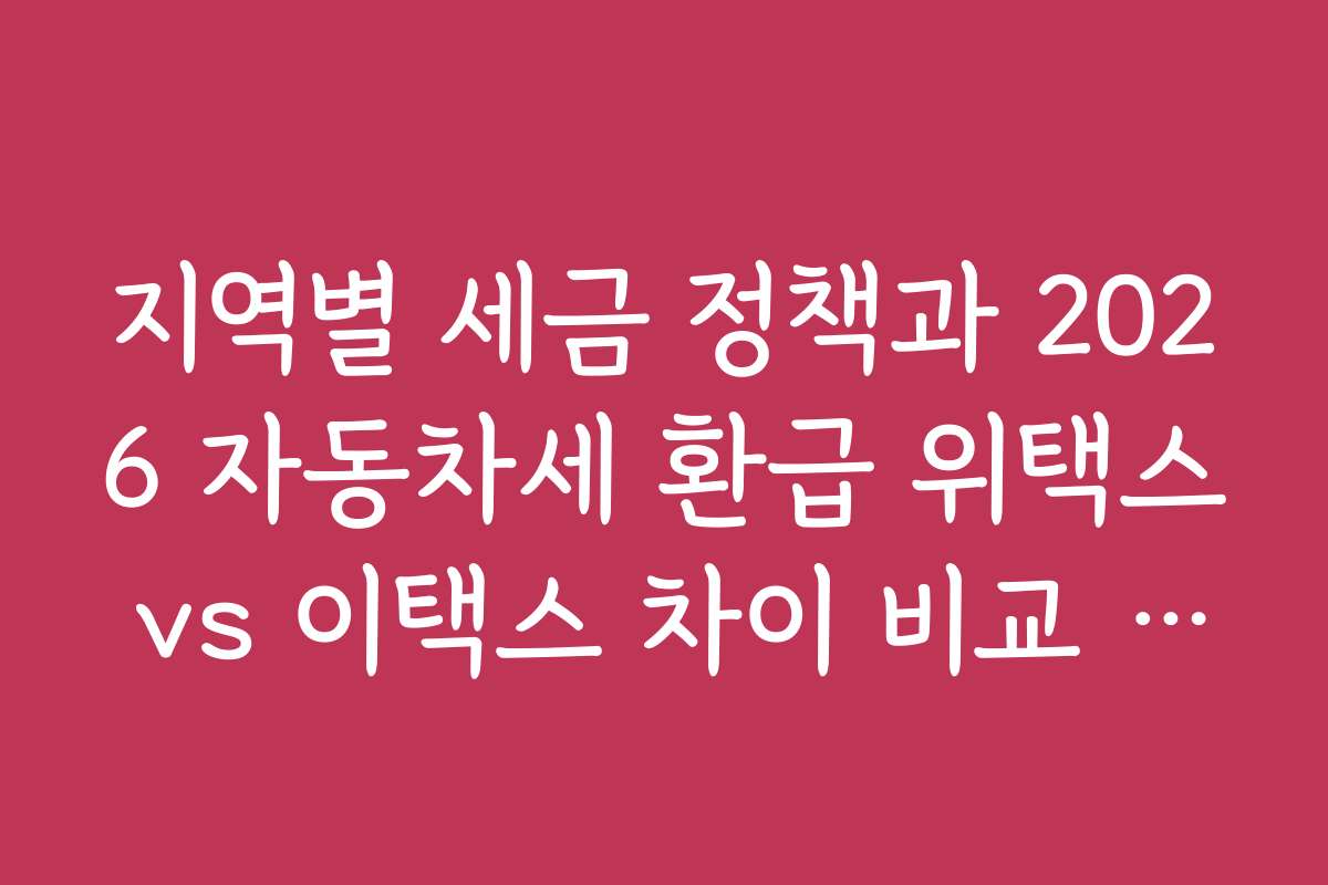 지역별 세금 정책과 2026 자동차세 환급 위택스 vs 이택스 차이 비교 분석