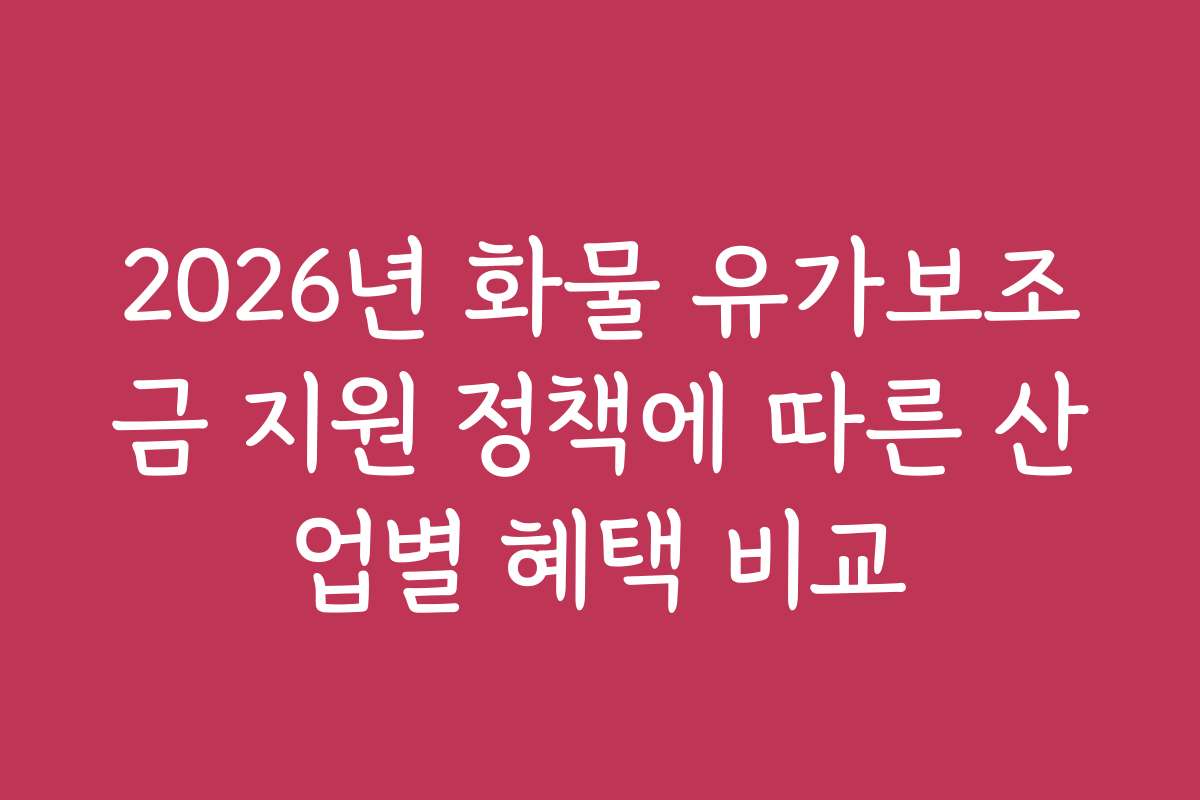 2026년 화물 유가보조금 지원 정책에 따른 산업별 혜택 비교