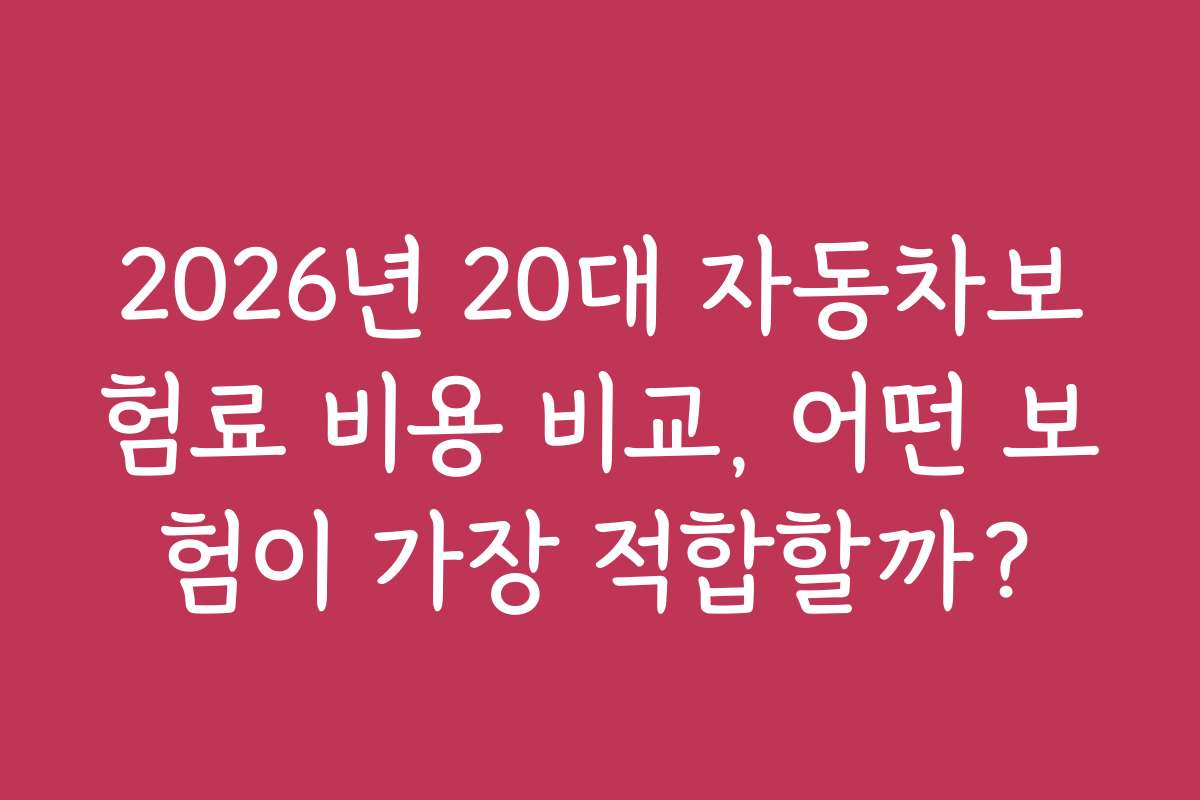 2026년 20대 자동차보험료 비용 비교, 어떤 보험이 가장 적합할까?