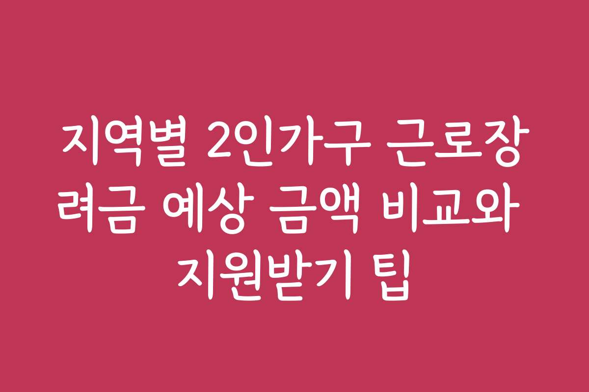 지역별 2인가구 근로장려금 예상 금액 비교와 지원받기 팁