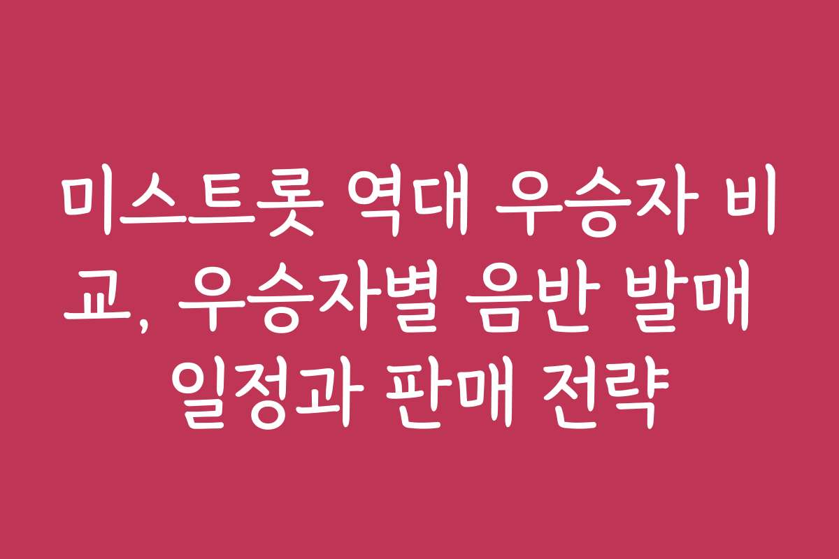 미스트롯 역대 우승자 비교, 우승자별 음반 발매 일정과 판매 전략