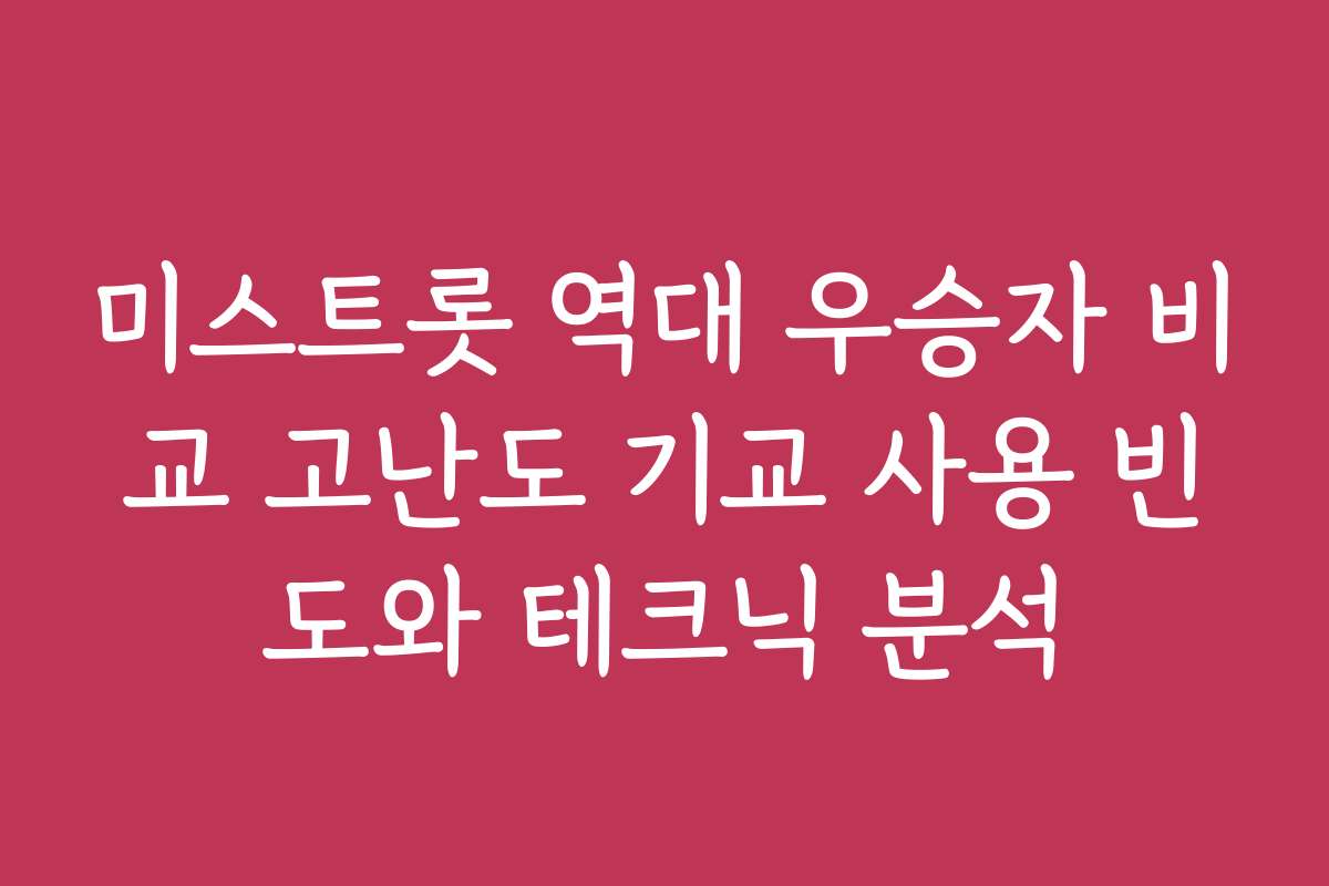 미스트롯 역대 우승자 비교 고난도 기교 사용 빈도와 테크닉 분석