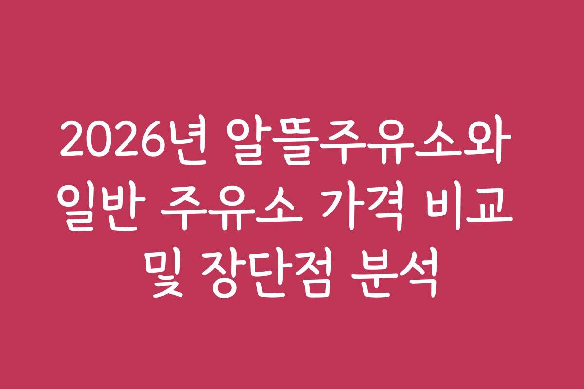 2026년 알뜰주유소와 일반 주유소 가격 비교 및 장단점 분석