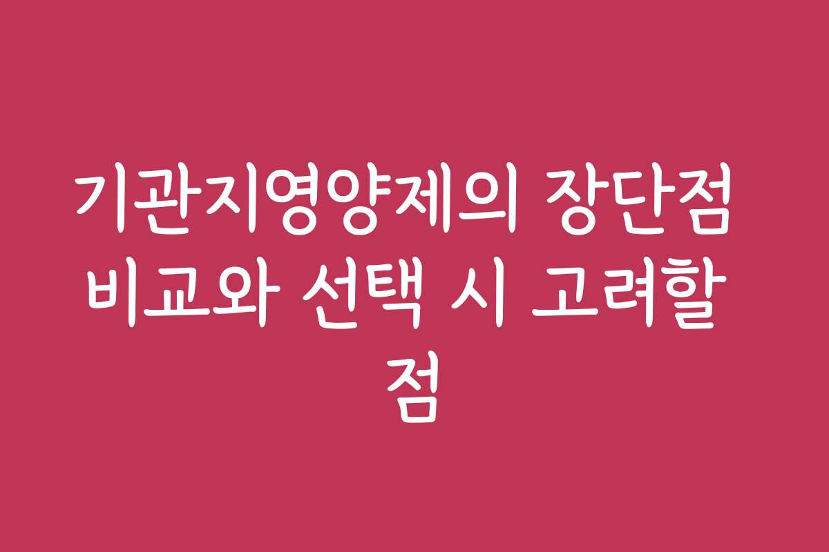 기관지영양제의 장단점 비교와 선택 시 고려할 점