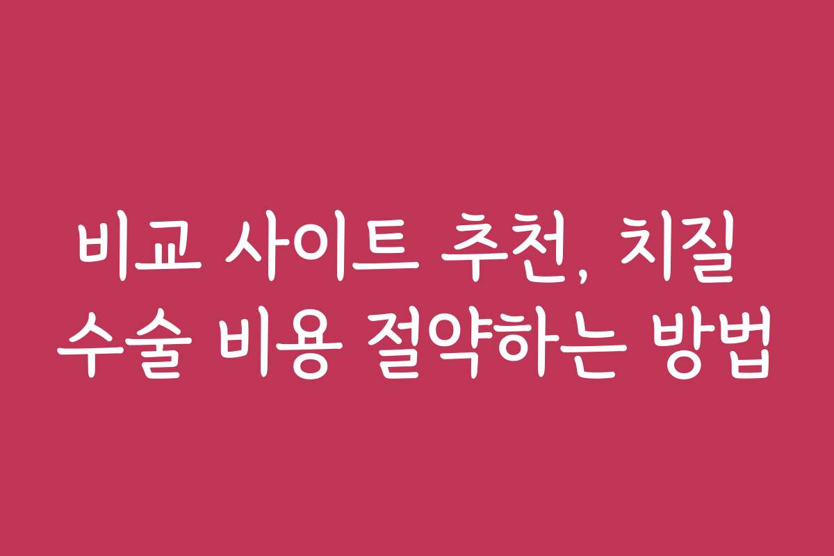 비교 사이트 추천, 치질 수술 비용 절약하는 방법