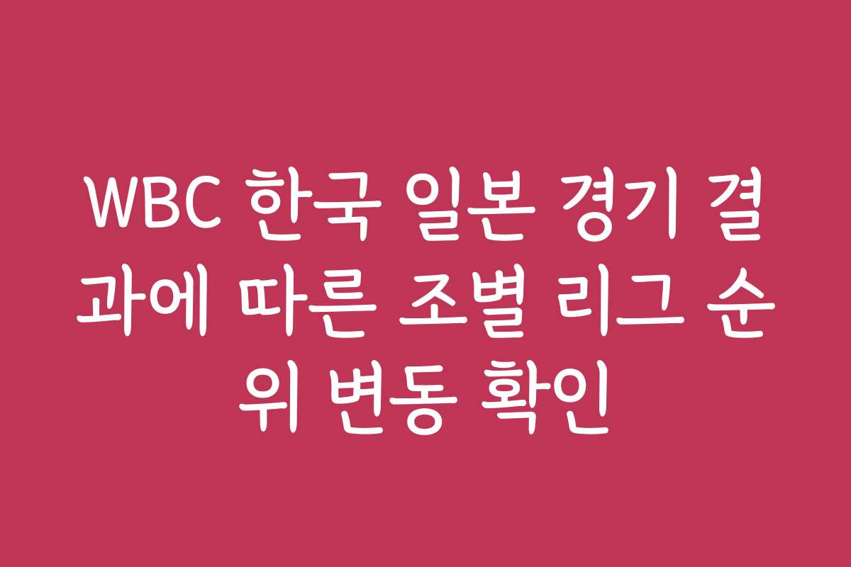 WBC 한국 일본 경기 결과에 따른 조별 리그 순위 변동 확인