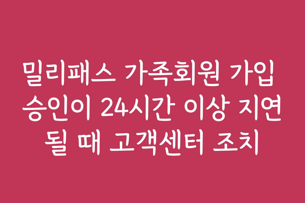 밀리패스 가족회원 가입 승인이 24시간 이상 지연될 때 고객센터 조치