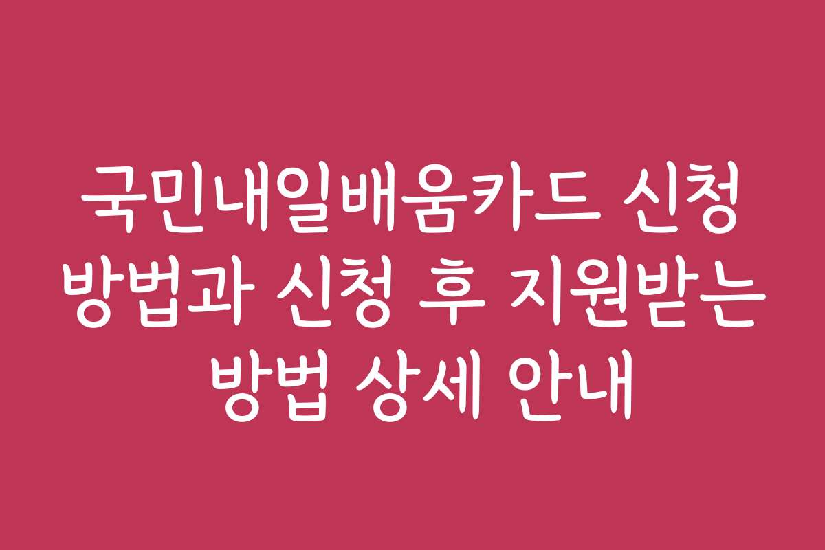 국민내일배움카드 신청방법과 신청 후 지원받는 방법 상세 안내