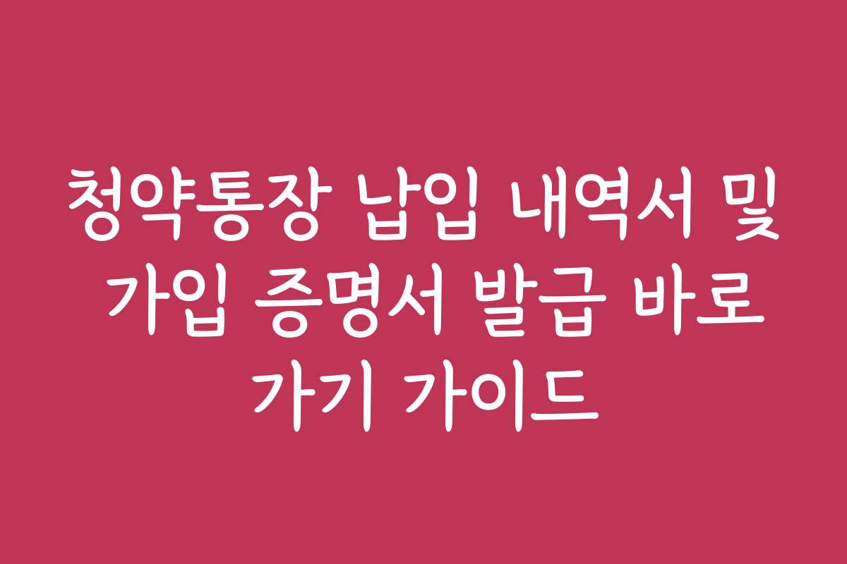 청약통장 납입 내역서 및 가입 증명서 발급 바로가기 가이드