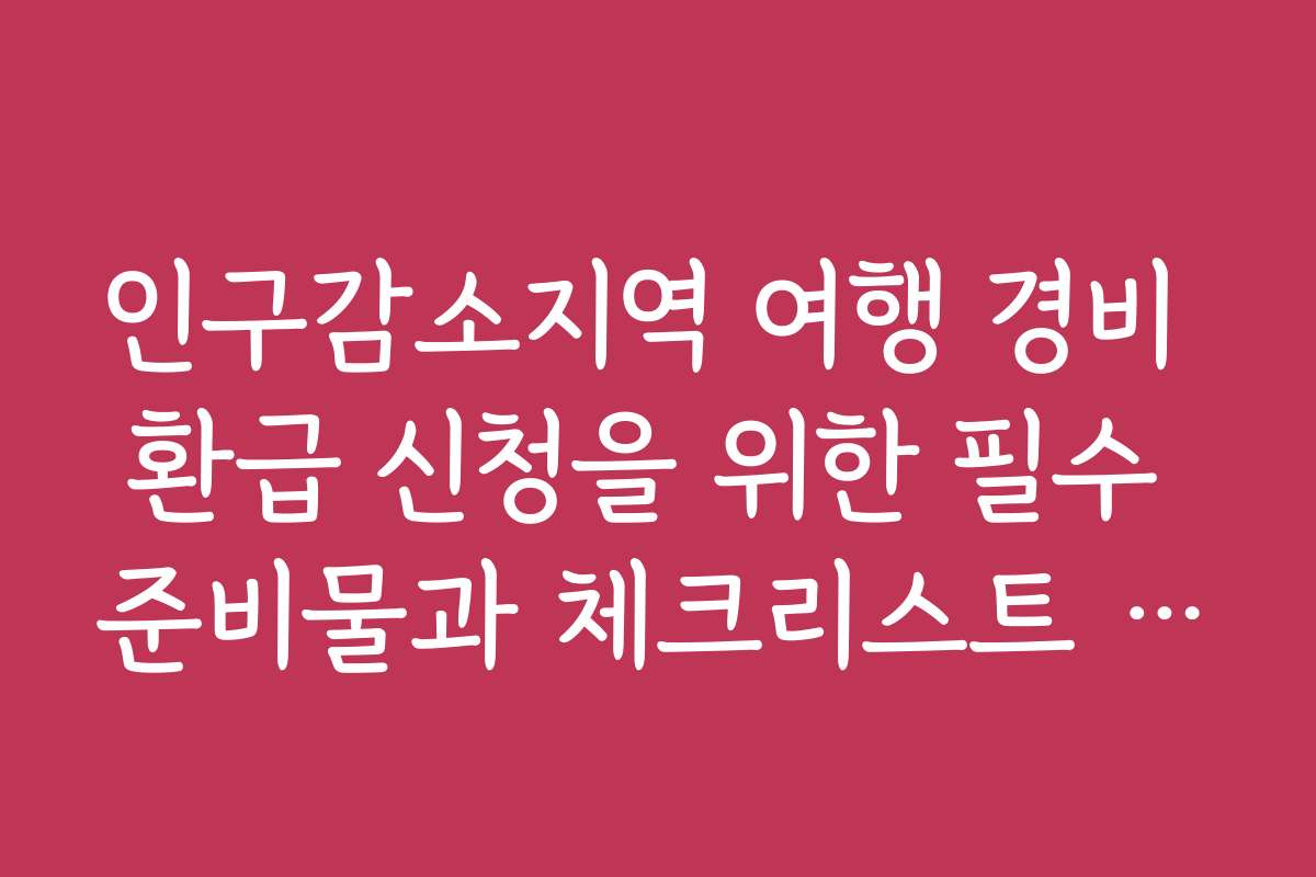 인구감소지역 여행 경비 환급 신청을 위한 필수 준비물과 체크리스트 공개
