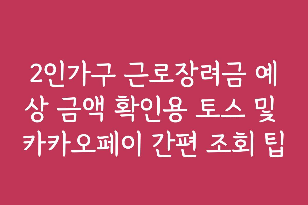 2인가구 근로장려금 예상 금액 확인용 토스 및 카카오페이 간편 조회 팁