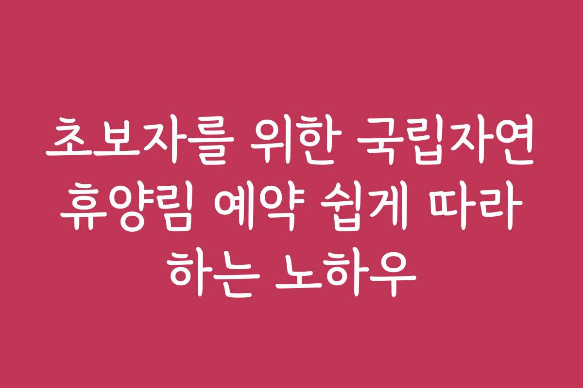 초보자를 위한 국립자연휴양림 예약 쉽게 따라하는 노하우