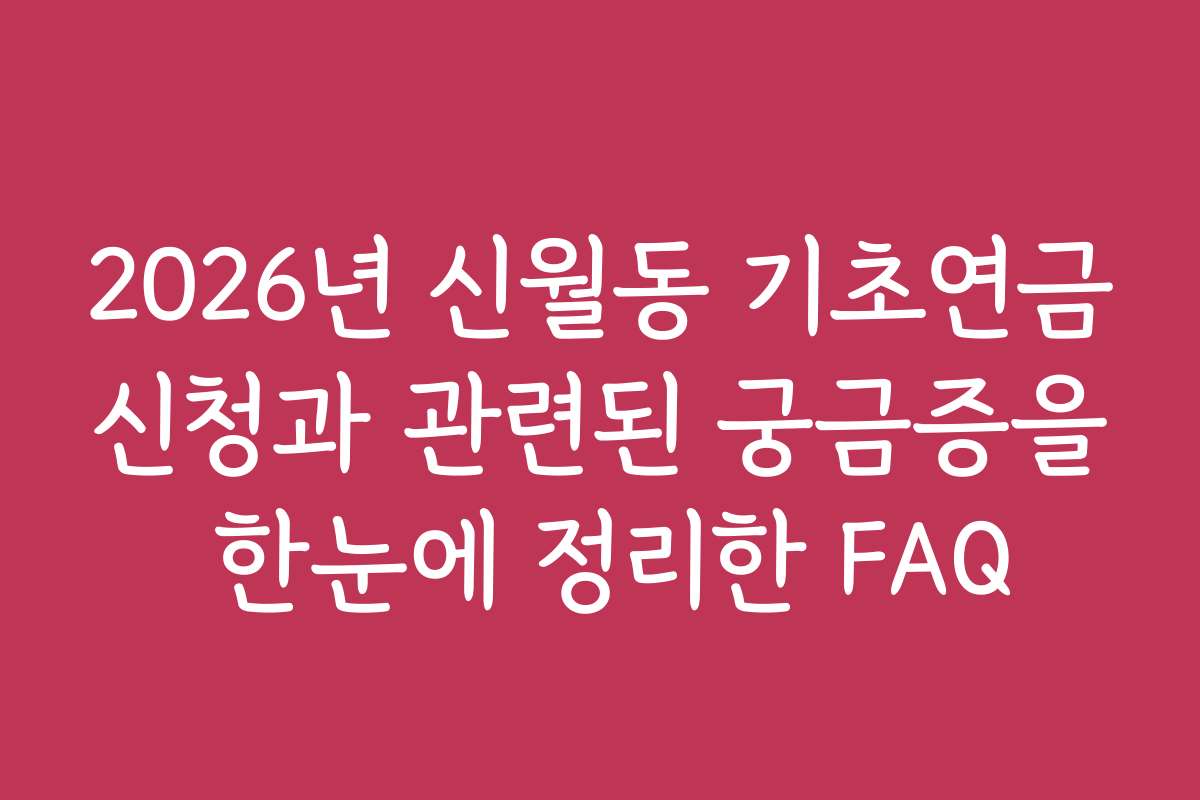 2026년 신월동 기초연금신청과 관련된 궁금증을 한눈에 정리한 FAQ