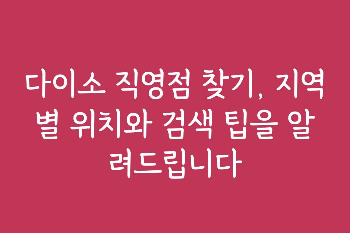 다이소 직영점 찾기, 지역별 위치와 검색 팁을 알려드립니다